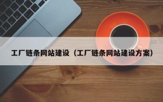辽源工厂链条网站建设（工厂链条网站建设方案）