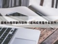 辽源连线小程序制作软件（连线应用是什么软件）