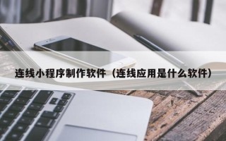 辽源连线小程序制作软件（连线应用是什么软件）