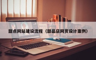辽源甜点网站建设流程（甜品店网页设计案例）