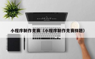 辽源小程序制作竞赛（小程序制作竞赛样题）