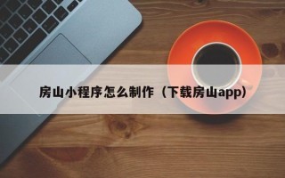辽源房山小程序怎么制作（下载房山app）