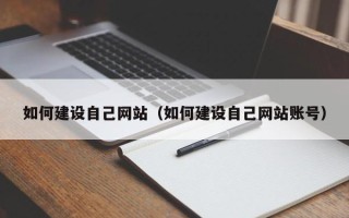 辽源如何建设自己网站（如何建设自己网站账号）