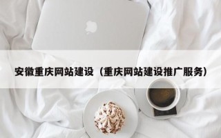 辽源安徽重庆网站建设（重庆网站建设推广服务）