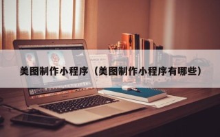 辽源美图制作小程序（美图制作小程序有哪些）