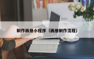辽源制作画册小程序（画册制作流程）
