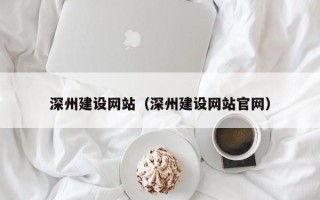 辽源深州建设网站（深州建设网站官网）