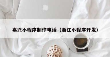 辽源嘉兴小程序制作电话（浙江小程序开发）