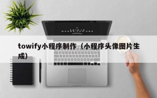 辽源towify小程序制作（小程序头像图片生成）