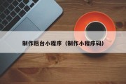 辽源制作后台小程序（制作小程序码）