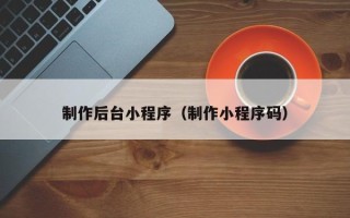 辽源制作后台小程序（制作小程序码）
