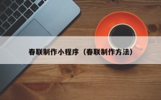 辽源春联制作小程序（春联制作方法）