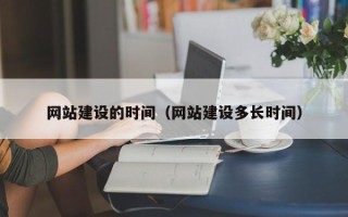 辽源网站建设的时间（网站建设多长时间）